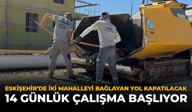 Eskişehir'de İki Mahalleyi Bağlayan Yol Kapanıyor: 14 Günlük Çalışma Başlıyor