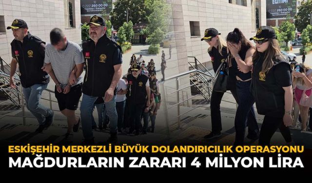 Eskişehir Merkezli Büyük Dolandırıcılık Operasyonu: Mağdurların Zararı 4 Milyon Lira