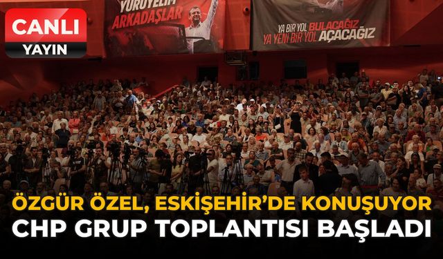 Özgür Özel Eskişehir'de Konuşuyor: CHP Grup Toplantısı Başladı