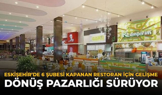Eskişehir'de 6 Şubesi Kapanan Restoran İçin Gelişme: Dönüş Pazarlığı Sürüyor
