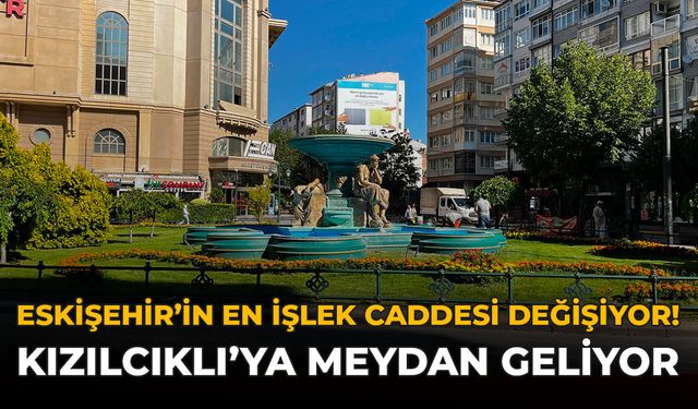Eskişehir’in En İşlek Caddesi Değişiyor! Kızılcıklı’ya Meydan Geliyor
