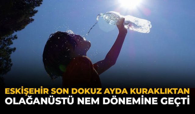 Eskişehir Son Dokuz Ayda Kuraklıktan “Olağanüstü Nem” Dönemine Geçti
