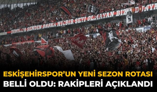 Eskişehirspor’un Yeni Sezon Rotası Belli Oldu: Rakipleri Açıklandı