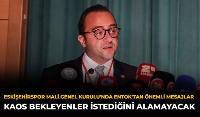 Eskişehirspor Mali Genel Kurulu'nda Entok'tan Önemli Mesajlar: Kaos Bekleyenler İstediğini Alamayacak