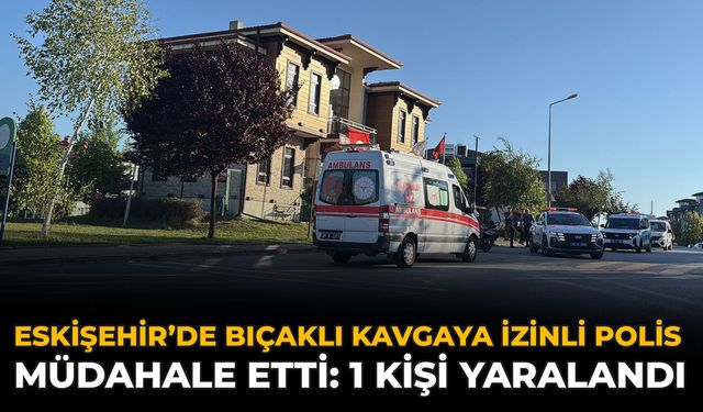 Eskişehir’de Bıçaklı Kavgaya İzinli Polis Müdahale Etti: 1 Kişi Yaralandı