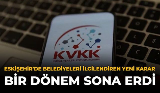Eskişehir'de Belediyeleri İlgilendiren Yeni Karar: Bir Dönem Sona Erdi