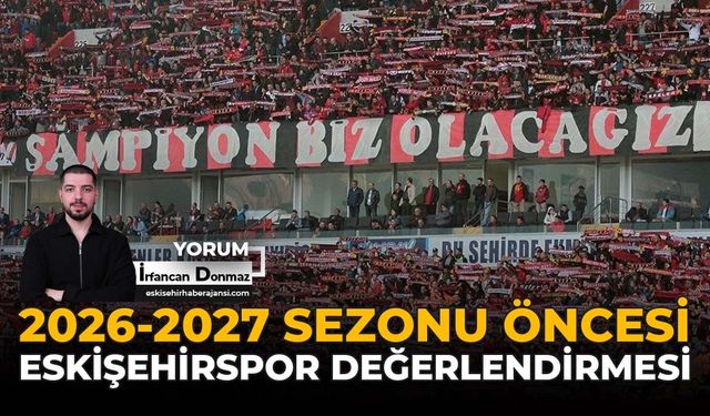 2026-2027 Sezonu Öncesi Eskişehirspor Değerlendirmesi