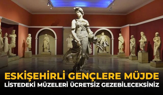 Eskişehirli Gençlere Müjde: Listedeki Müzeleri Ücretsiz Gezebileceksiniz