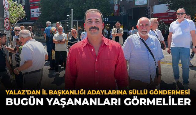 Yalaz'dan İl Başkanlığı Adaylarına Süllü Göndermesi: "Bugün Yaşananları Görmeliler"