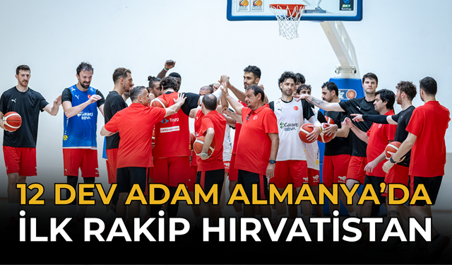 12 Dev Adam Almanya’da: İlk Rakip Hırvatistan