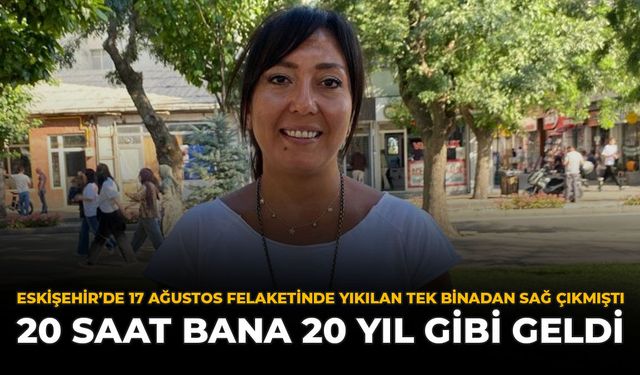 Eskişehir'de 17 Ağustos Felaketinde Yıkılan Tek Binadan Sağ Çıkmıştı: ''20 Saat Bana 20 Yıl Gibi Geldi''