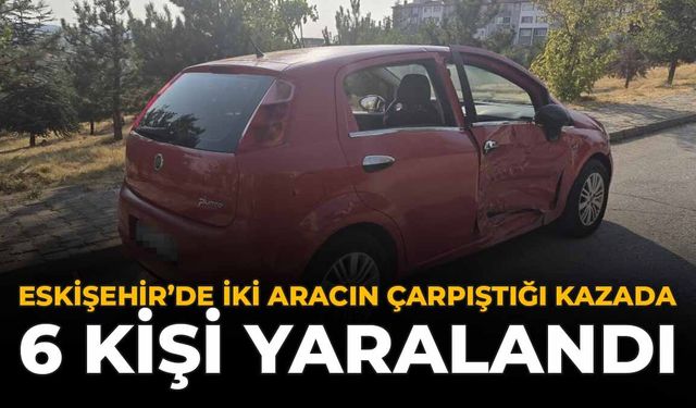 Eskişehir'de İki Aracın Çarpıştığı Kazada 6 Kişi Yaralandı