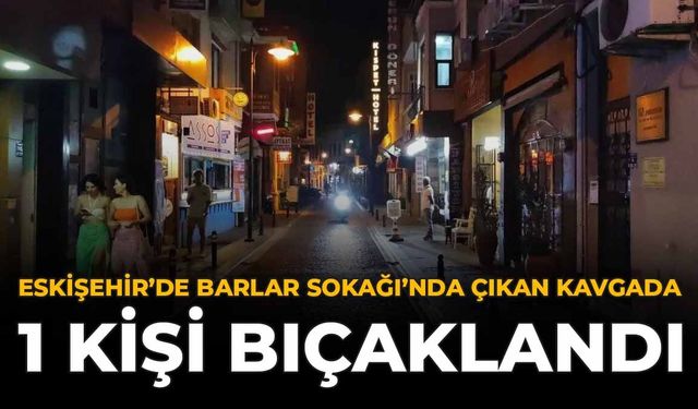 Eskişehir'de Barlar Sokağı'nda Çıkan Kavgada 1 Kişi Bıçaklandı