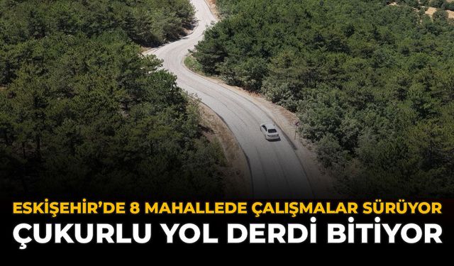 Eskişehir’de 8 Mahallede Çalışmalar Sürüyor: Çukurlu Yol Derdi Bitiyor