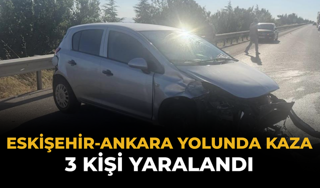 Eskişehir-Ankara Yolunda Kaza: 3 Kişi Yaralandı