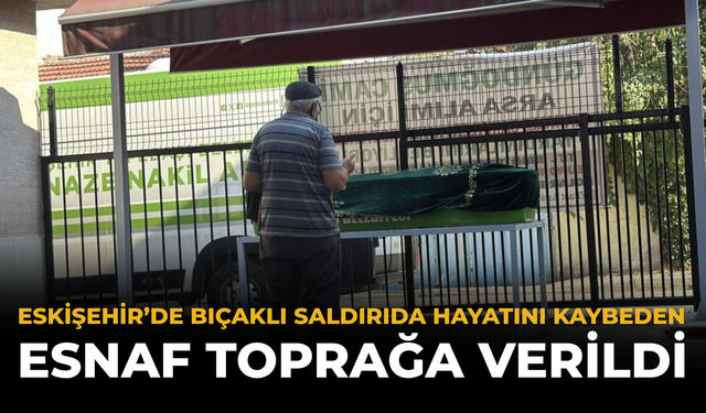 Eskişehir’de Bıçaklı Saldırıda Hayatını Kaybeden Esnaf Toprağa Verildi