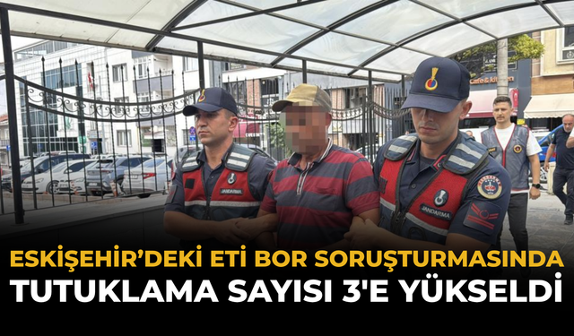Eskişehir’deki ETİ Bor Soruşturmasında Tutuklama Sayısı 3'e Yükseldi