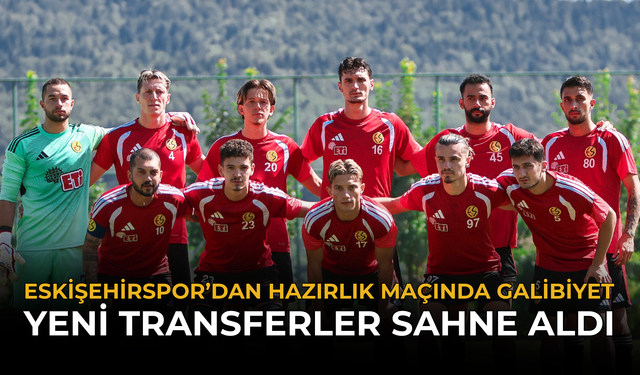 Eskişehirspor’dan Hazırlık Maçında Galibiyet: Yeni Transferler Sahne aldı