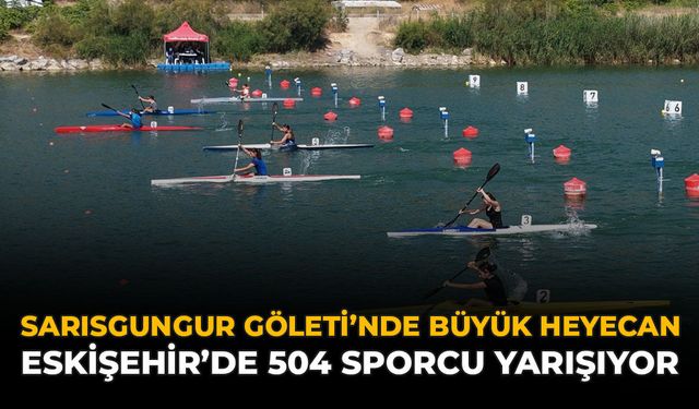 Sarısungur Göleti’nde Büyük Heyecan: Eskişehir'de 504 Sporcu Yarışıyor