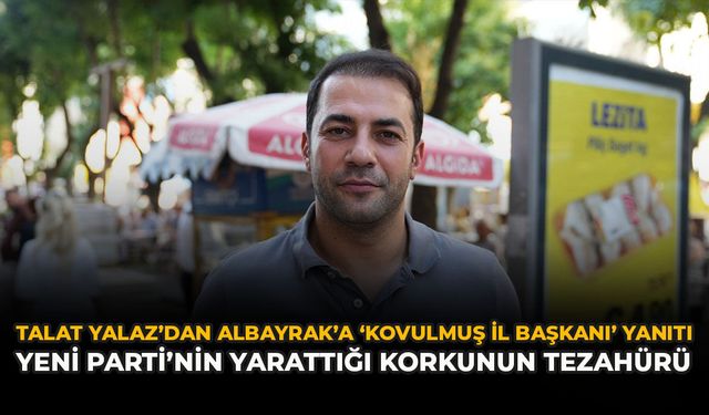 Talat Yalaz’dan Albayrak’a ‘Kovulmuş İl Başkanı’ Yanıtı: “Yeni Parti’nin Yarattığı Korkunun Tezahürü”