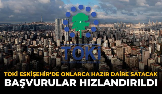 TOKİ Eskişehir’de Onlarca Hazır Daire Satacak: Başvurular Hızlandırıldı