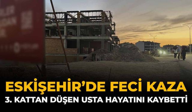 Eskişehir'de Feci Kaza: 3. Kattan Düşen Usta Hayatını Kaybetti