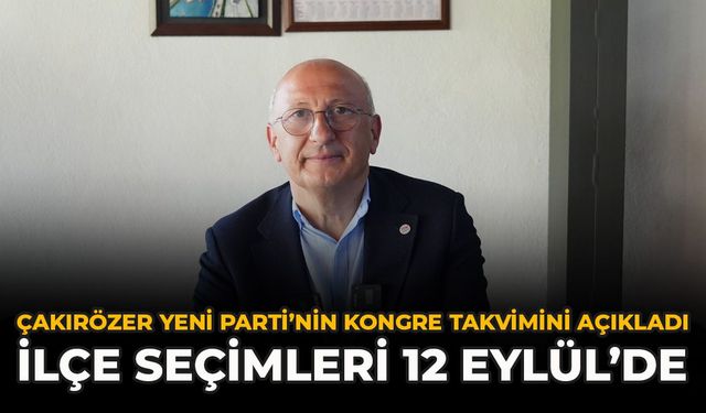 Çakırözer YENİ Parti’nin Kongre Takvimini Açıkladı: İlçe Seçimleri 12 Eylül’de