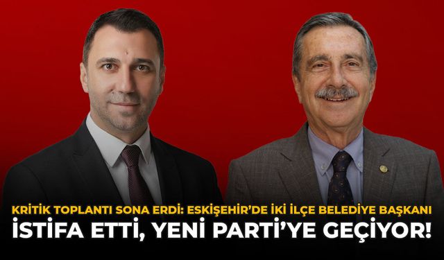 Kritik Toplantı Sona Erdi: Eskişehir’de İki İlçe Belediye Başkanı İstifa Etti, Yeni Parti’ye Geçiyor
