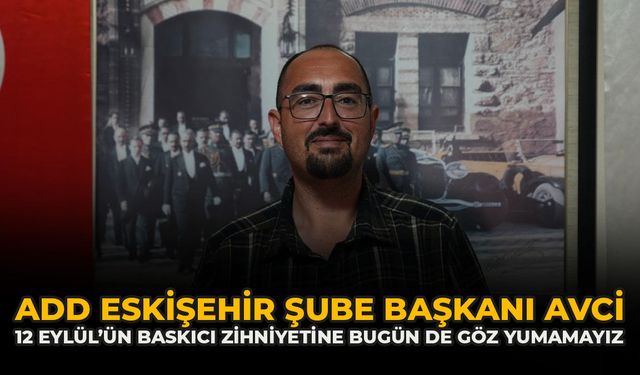 ADD Eskişehir Şube Başkanı Avcı: “12 Eylül’ün Baskıcı Zihniyetine Bugün De Göz Yumamayız”