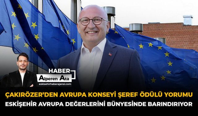 Çakırözer'den Avrupa Konseyi Şeref Ödülü Yorumu: “Eskişehir Avrupa Değerlerini Bünyesinde Barındırıyor”