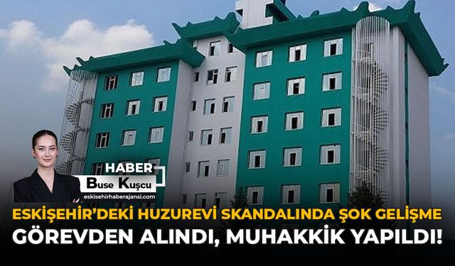 Eskişehir’deki Huzurevi Skandalında Şok Gelişme: Görevden Alındı, Muhakkik Yapıldı!
