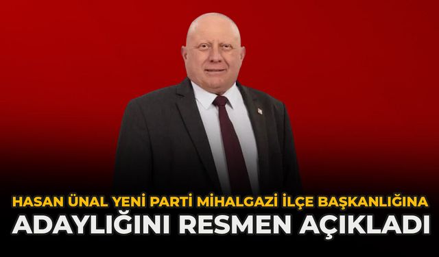 Hasan Ünal YENİ Parti Mihalgazi İlçe Başkanlığına Adaylığını Resmen Açıkladı