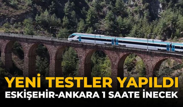 Yeni Testler Yapıldı: Eskişehir Ankara Arası 1 Saate İnecek