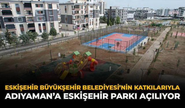 Eskişehir Büyükşehir Belediyesi’nin Katkılarıyla Adıyaman’a Eskişehir Parkı Açılıyor