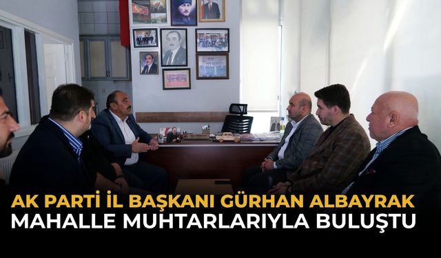 AK Parti İl Başkanı Albayrak muhtarları ziyaret etti