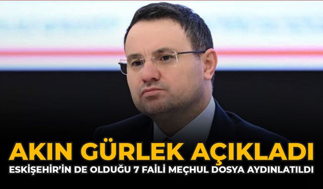 Akın Gürlek Açıkladı: Eskişehir’in de Olduğu 7 Faili Meçhul Dosya Aydınlatıldı