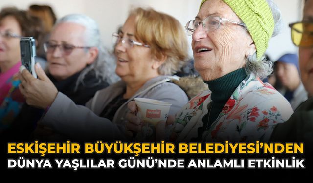Eskişehir Büyükşehir Belediyesi’nden Dünya Yaşlılar Günü’nde Anlamlı Etkinlik