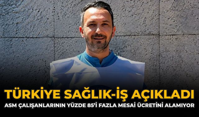 Türkiye Sağlık-İş Açıkladı: ASM Çalışanlarının Yüzde 85’i Fazla Mesai Ücretini Alamıyor
