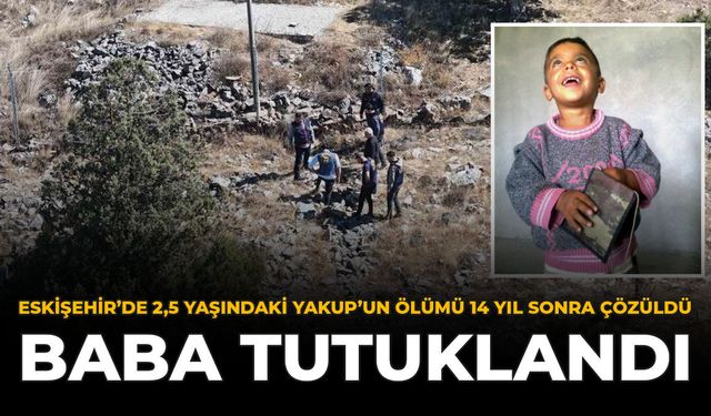 Eskişehir'de 2,5 Yaşındaki Yakup'un Ölümü 14 Yıl Sonra Çözüldü: Baba Tutuklandı