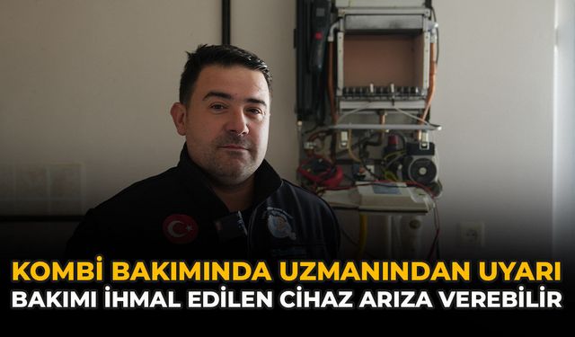 Kombi Bakımında Uzmanından Uyarı: Bakımı İhmal Edilen Cihaz Arıza Verebilir