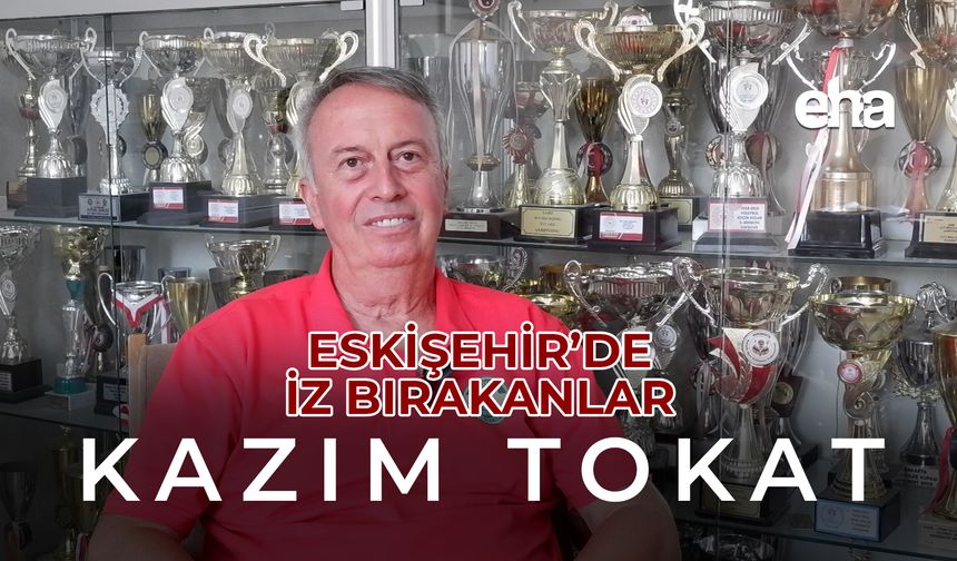 Eskişehir'de İz Bırakanlar - Kazım Tokat