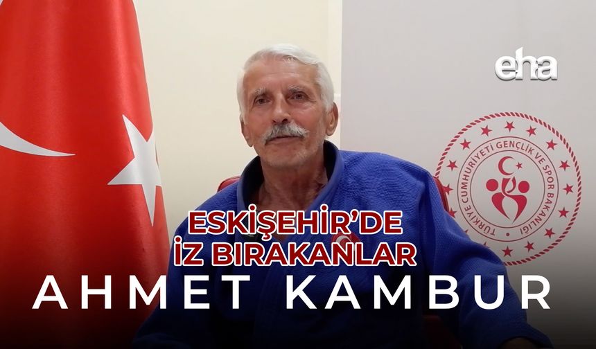 Eskişehir'de İz Bırakanlar Ahmet Kambur