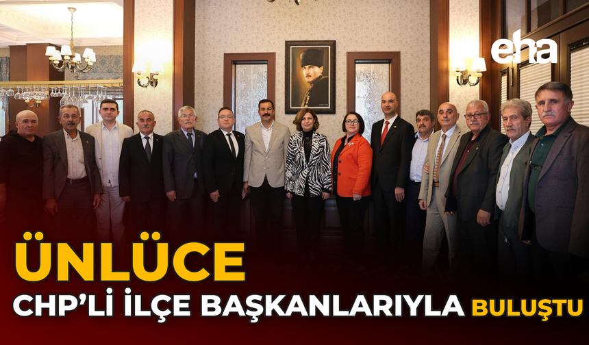 Ünlüce, CHP’li İlçe Başkanlarıyla Buluştu