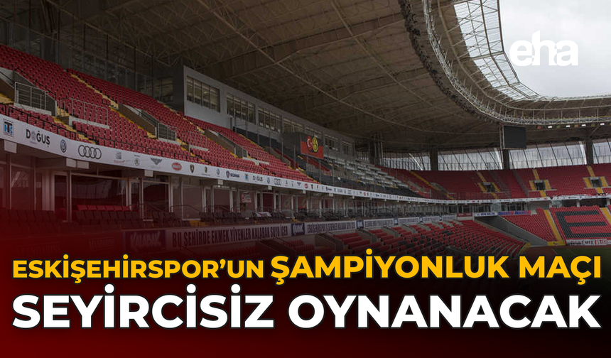 Eskişehirspor’un Şampiyonluk Maçı Seyircisiz Oynanacak