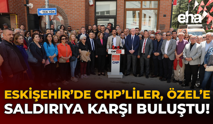 Eskişehir’de CHP’liler, Özel’e Saldırıya Karşı Buluştu