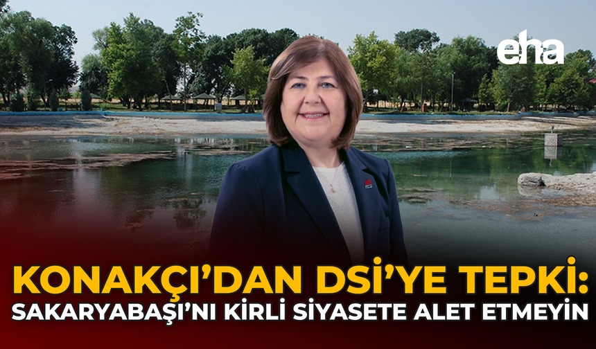 Konakçı’dan DSİ'ye Tepki: Sakaryabaşı’nı Kirli Siyasete Alet Etmeyin