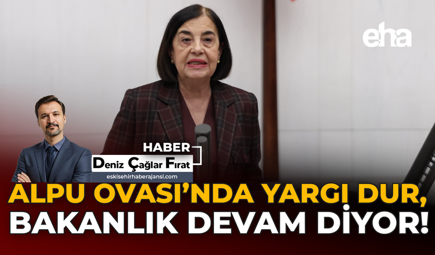 Alpu Ovası'nda Yargı Dur, Bakanlık Devam Diyor!