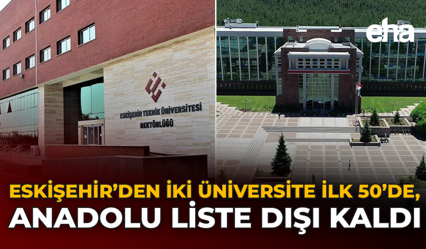 Eskişehir’den İki Üniversite ilk 50’de, Anadolu Liste Dışı Kaldı