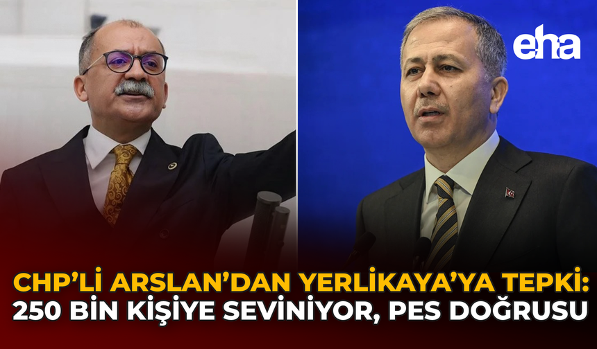 CHP’li Arslan’dan Yerlikaya’ya Tepki: 250 Bin Kişiye Seviniyor, Pes Doğrusu