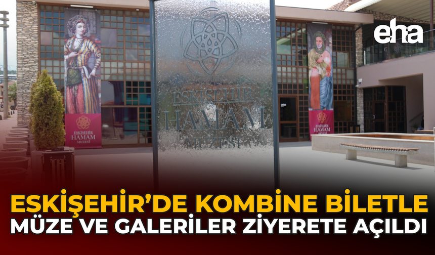 Eskişehir’de Kombine Biletle Müze ve Galeriler Ziyarete Açıldı